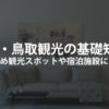 島根県 鳥取県観光の基礎知識 おすすめ観光スポットや宿泊施設について 島根 鳥取のマンスリーお役立ち情報